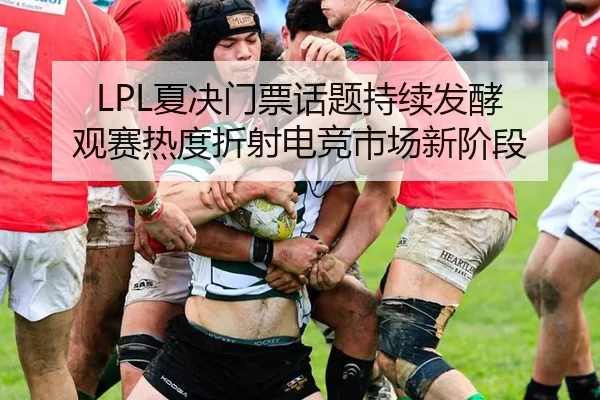 LPL夏决门票话题持续发酵 观赛热度折射电竞市场新阶段